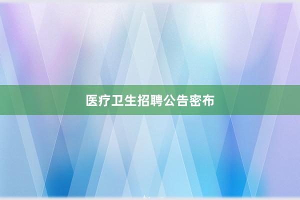 医疗卫生招聘公告密布