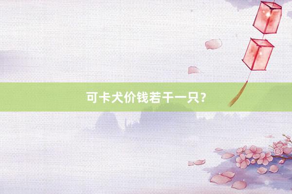 可卡犬价钱若干一只？